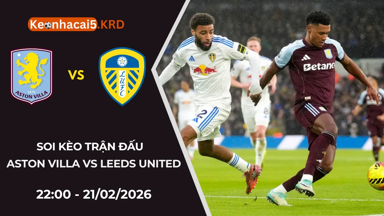Soi Kèo Trận Aston Villa Vs Leeds United | 22:00 - 21/02/2026