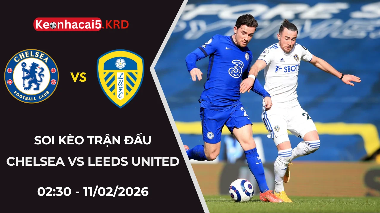 Soi Kèo Trận Chelsea vs Leeds United | 02:30 - 11/02/2026