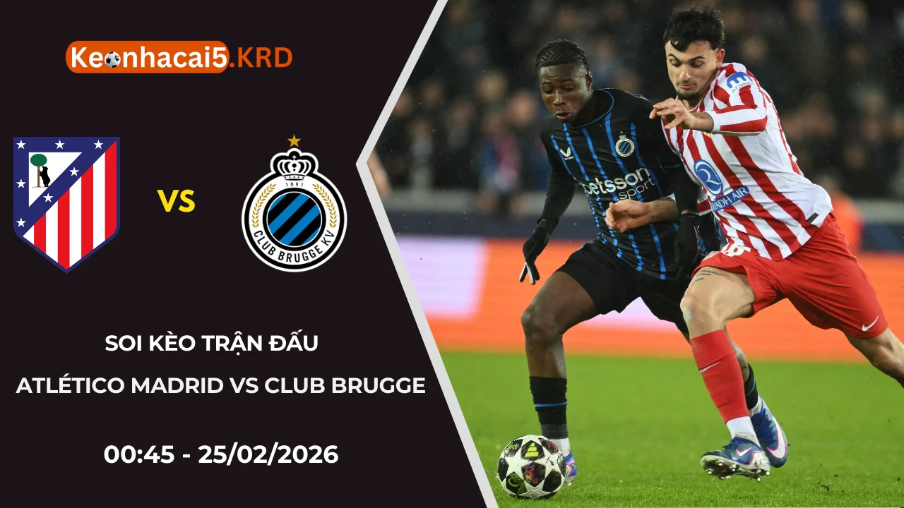 Soi Kèo Atlético Madrid Vs Club Brugge | 00:45 - 25/02/2026